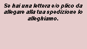 Casella di testo: Se hai una lettera e/o plico da allegare alla tua spedizione lo alleghiamo.